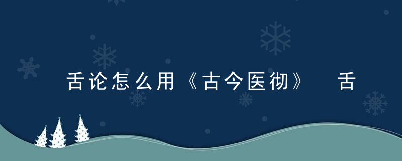 舌论怎么用《古今医彻》 舌论，古代舌诊著作